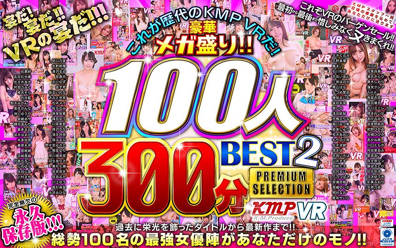 KMVR-541 【VR】これが歴代のKMPVRだ！豪華メガ盛り！！100人300分BEST2 PREMIUM SELECTION