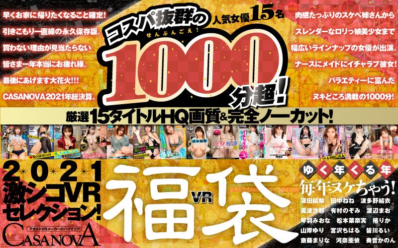 CAFUKU-004 【VR福袋】コスパ抜群の1000分超！厳選15タイトルHQ画質＆完全ノーカット！ゆく年くる年毎年ヌケちゃう！2021激シコVRセレクション！【CASANOVA】