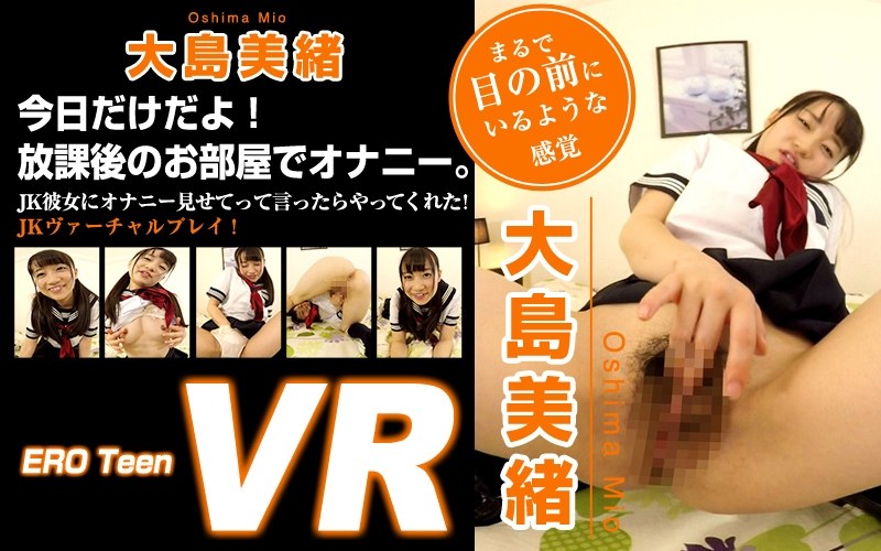 EROTEEN-011 【VR】ERO Teen VR 大島美緒 今日だけだよ！放課後のお部屋でオナニー。